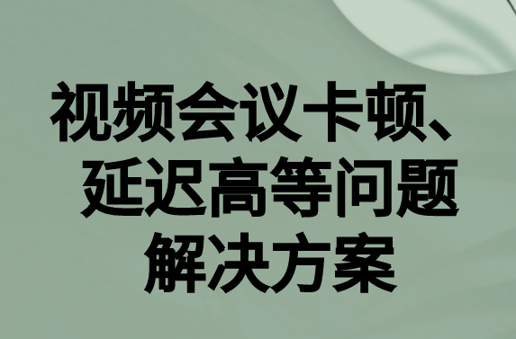 如何解決與國(guó)外視頻會(huì)議時(shí)的卡頓，延遲很高等問(wèn)題?